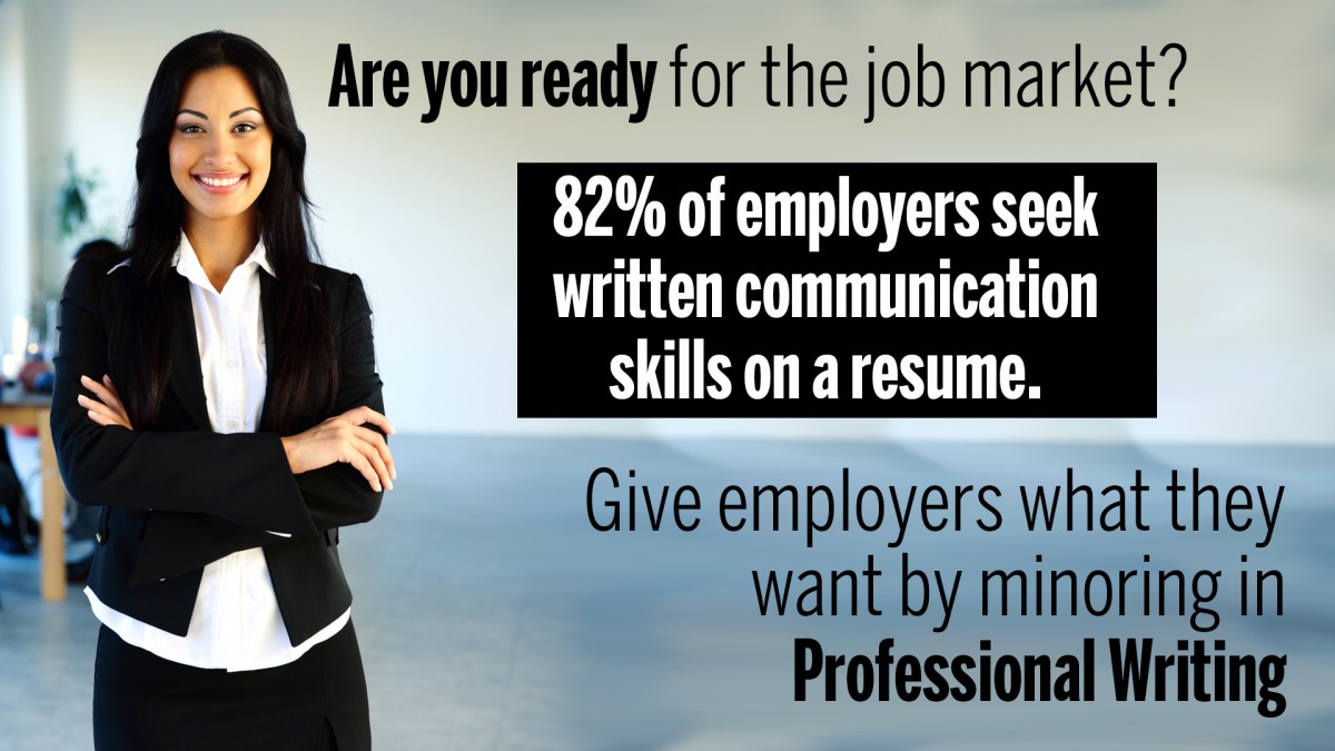 Are you ready for the job market? 82% of employers seek written communication skills on a resume. Give employers what they want by minoring in professional writing. 